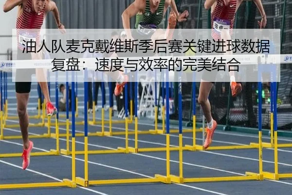油人队麦克戴维斯季后赛关键进球数据复盘：速度与效率的完美结合