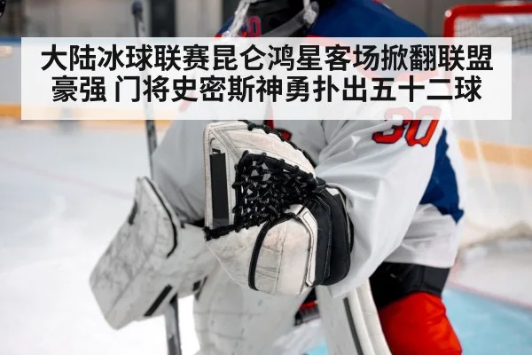 大陆冰球联赛昆仑鸿星客场掀翻联盟豪强 门将史密斯神勇扑出五十二球