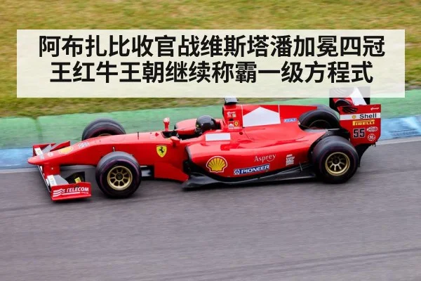 阿布扎比收官战维斯塔潘加冕四冠王红牛王朝继续称霸一级方程式